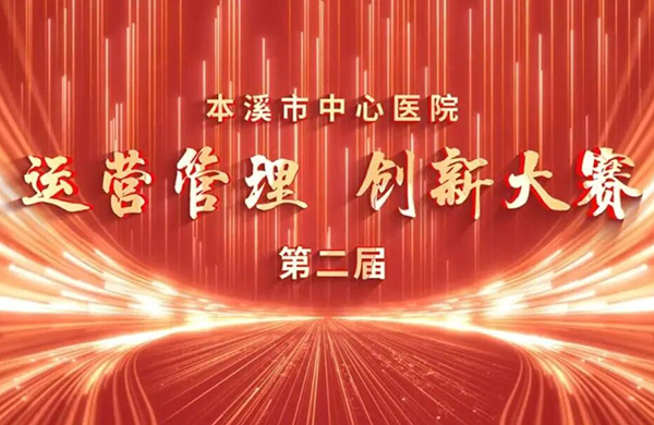 医院要闻丨创新引擎驱动    运营破界前行——本溪市中心医院成功举办第二届运营管理创新项目大赛